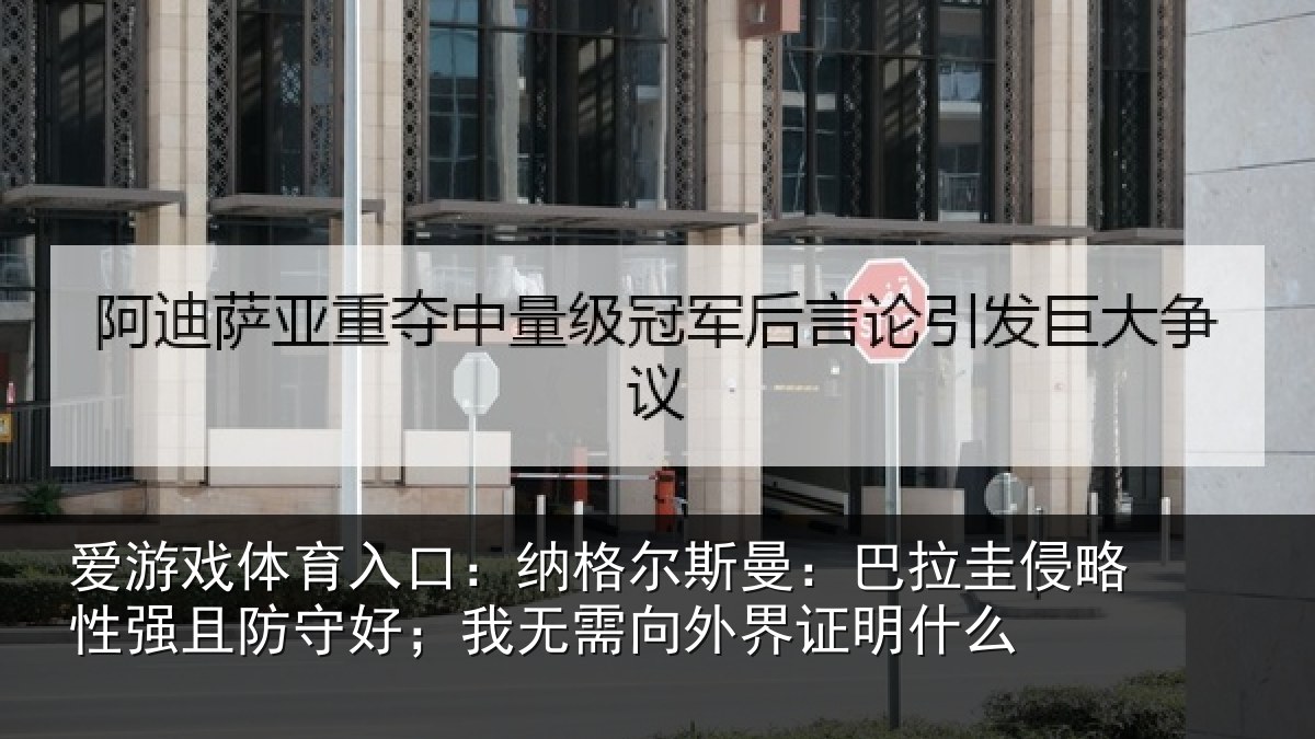 爱游戏体育入口：纳格尔斯曼：巴拉圭侵略性强且防守好；我无需向外界证明什么