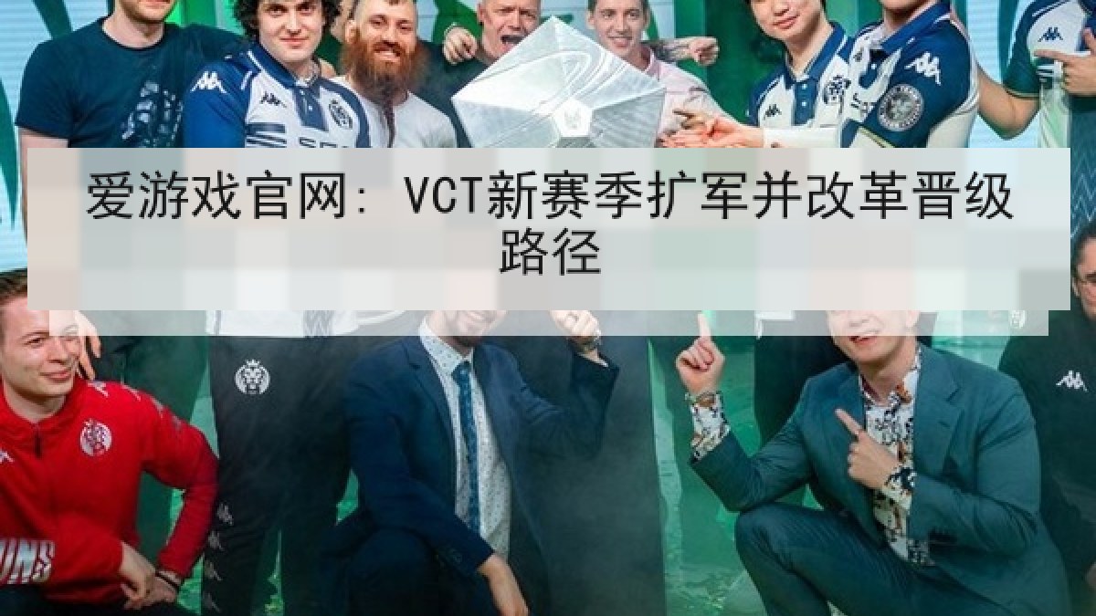 爱游戏官网: VCT新赛季扩军并改革晋级路径