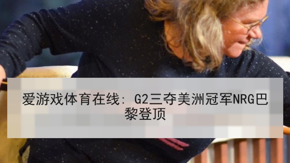 爱游戏体育在线: G2三夺美洲冠军NRG巴黎登顶
